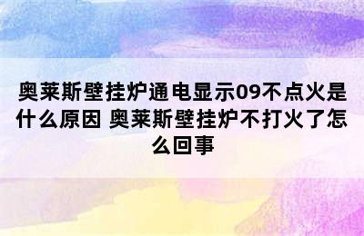 奥莱斯壁挂炉通电显示09不点火是什么原因 奥莱斯壁挂炉不打火了怎么回事